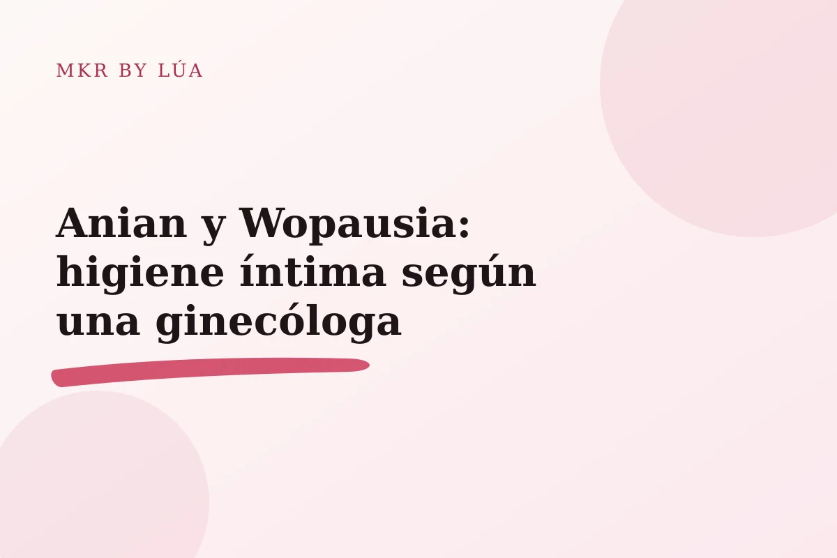 Anian y Wopausia: higiene íntima según una ginecóloga