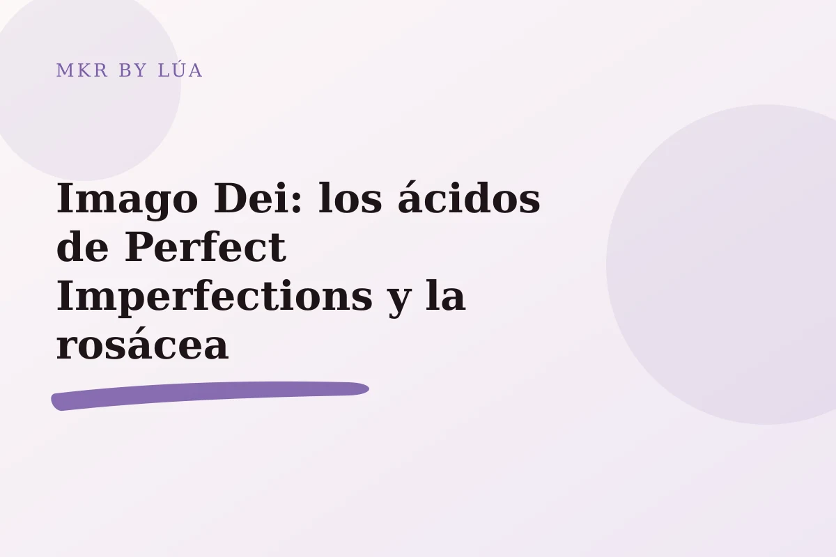 Imago Dei: los ácidos de Perfect Imperfections y la rosácea