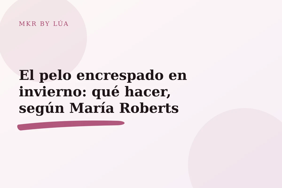 El pelo encrespado en invierno: qué hacer, según María Roberts